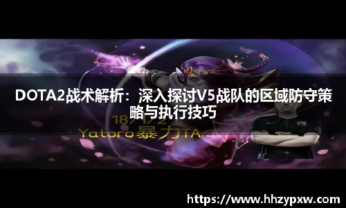 DOTA2战术解析：深入探讨V5战队的区域防守策略与执行技巧