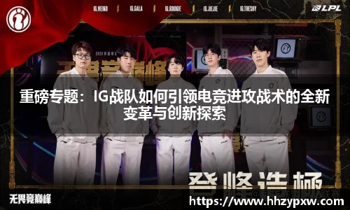 重磅专题：IG战队如何引领电竞进攻战术的全新变革与创新探索
