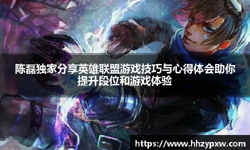 陈磊独家分享英雄联盟游戏技巧与心得体会助你提升段位和游戏体验
