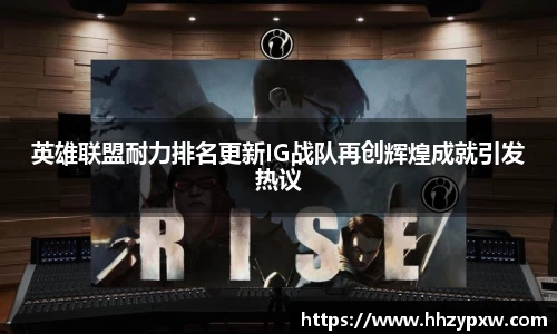 英雄联盟耐力排名更新IG战队再创辉煌成就引发热议