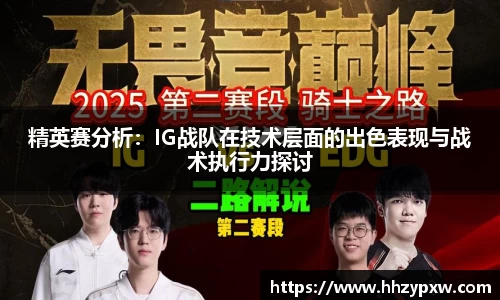 精英赛分析：IG战队在技术层面的出色表现与战术执行力探讨