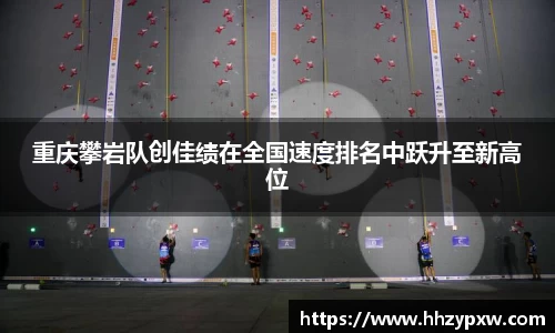 重庆攀岩队创佳绩在全国速度排名中跃升至新高位