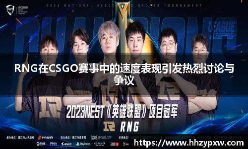 RNG在CSGO赛事中的速度表现引发热烈讨论与争议