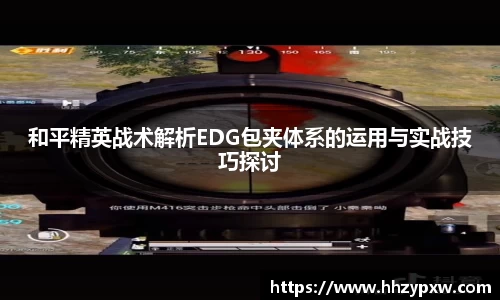 和平精英战术解析EDG包夹体系的运用与实战技巧探讨