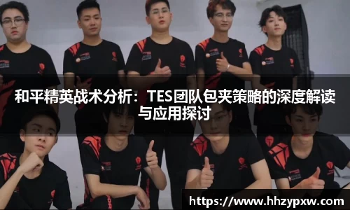 和平精英战术分析：TES团队包夹策略的深度解读与应用探讨