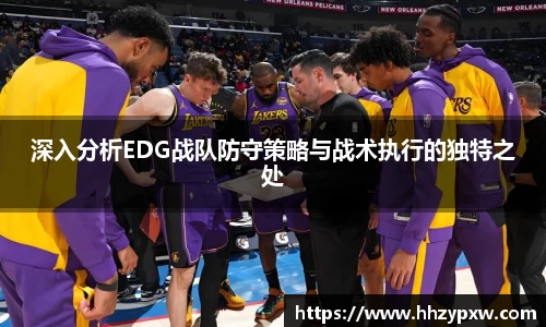 深入分析EDG战队防守策略与战术执行的独特之处