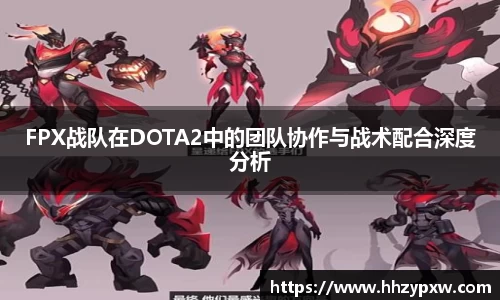 FPX战队在DOTA2中的团队协作与战术配合深度分析