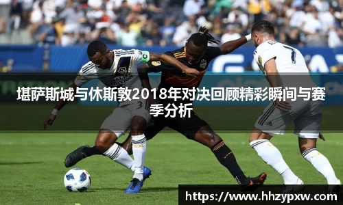堪萨斯城与休斯敦2018年对决回顾精彩瞬间与赛季分析