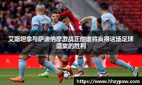 艾斯坦拿与萨迪纳摩激战正酣谁将赢得这场足球盛宴的胜利