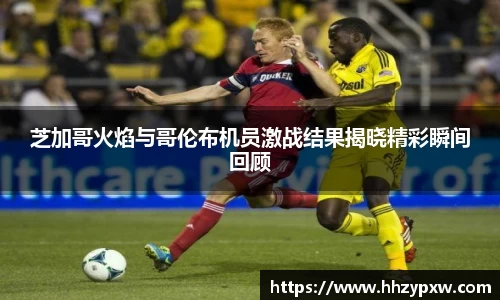 芝加哥火焰与哥伦布机员激战结果揭晓精彩瞬间回顾