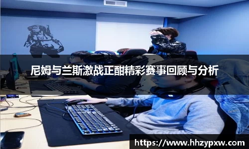 尼姆与兰斯激战正酣精彩赛事回顾与分析