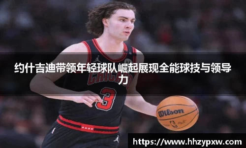 约什吉迪带领年轻球队崛起展现全能球技与领导力