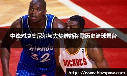 中锋对决奥尼尔与大梦谁能称霸历史篮球舞台