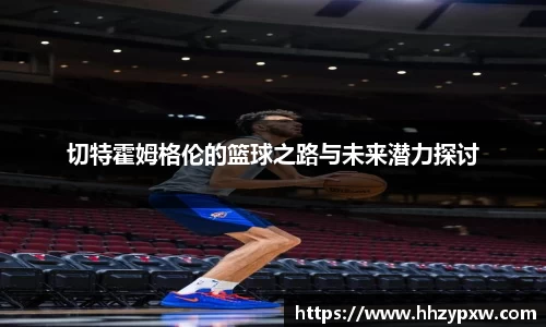 切特霍姆格伦的篮球之路与未来潜力探讨