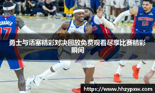 勇士与活塞精彩对决回放免费观看尽享比赛精彩瞬间