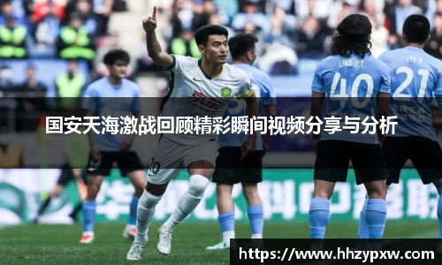 国安天海激战回顾精彩瞬间视频分享与分析