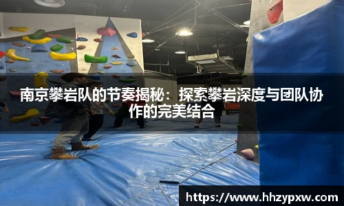 南京攀岩队的节奏揭秘：探索攀岩深度与团队协作的完美结合