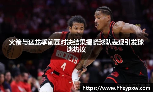 火箭与猛龙季前赛对决结果揭晓球队表现引发球迷热议